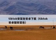 tiktok安装包安卓下载（tiktok安卓版安装包）