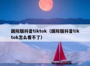 国际版抖音tiktok（国际版抖音tiktok怎么看不了）