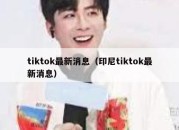 tiktok最新消息（印尼tiktok最新消息）