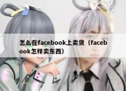 怎么在facebook上卖货（facebook怎样卖东西）