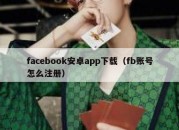 facebook安卓app下载（fb账号怎么注册）