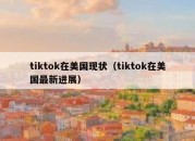 tiktok在美国现状（tiktok在美国最新进展）