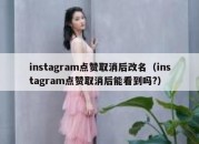 instagram点赞取消后改名（instagram点赞取消后能看到吗?）