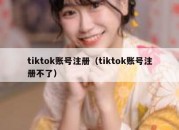 tiktok账号注册（tiktok账号注册不了）