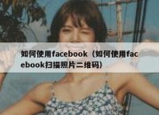 如何使用facebook（如何使用facebook扫描照片二维码）