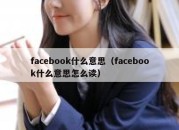 facebook什么意思（facebook什么意思怎么读）