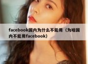 facebook国内为什么不能用（为啥国内不能用facebook）