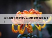 ai工具集下载免费，ai软件免费版怎么下！