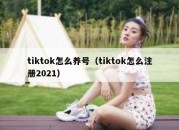 tiktok怎么养号（tiktok怎么注册2021）