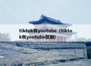 tiktok和youtube（tiktok和youtube区别）