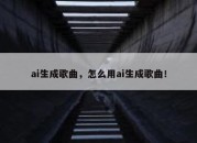 ai生成歌曲，怎么用ai生成歌曲！