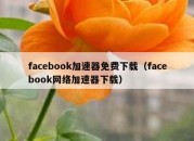 facebook加速器免费下载（facebook网络加速器下载）