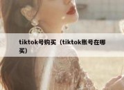 tiktok号购买（tiktok账号在哪买）