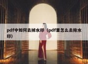 pdf中如何去掉水印（pdf里怎么去除水印）