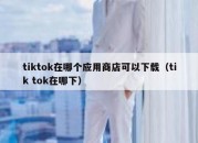 tiktok在哪个应用商店可以下载（tik tok在哪下）