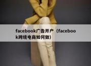 facebook广告开户（facebook跨境电商如何做）