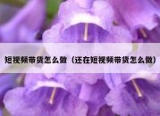 短视频带货怎么做（还在短视频带货怎么做）