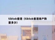 tiktok香港（tiktok香港用户数量多少）