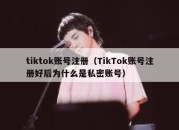 tiktok账号注册（TikTok账号注册好后为什么是私密账号）