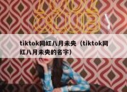 tiktok网红八月未央（tiktok网红八月未央的名字）