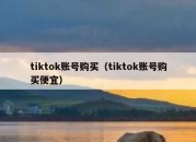 tiktok账号购买（tiktok账号购买便宜）