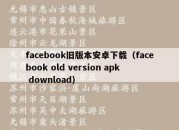 facebook旧版本安卓下载（facebook old version apk download）