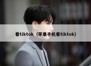 看tiktok（苹果手机看tiktok）