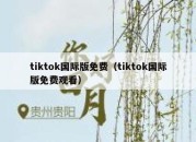 tiktok国际版免费（tiktok国际版免费观看）