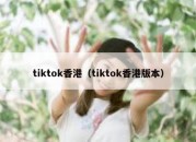 tiktok香港（tiktok香港版本）