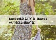 facebook怎么打广告（facebook广告怎么投放广告）