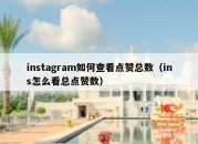 instagram如何查看点赞总数（ins怎么看总点赞数）