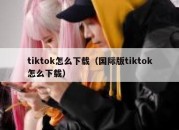 tiktok怎么下载（国际版tiktok怎么下载）