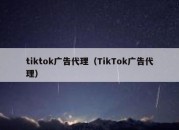 tiktok广告代理（TikTok广告代理）