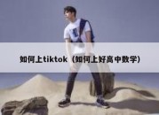 如何上tiktok（如何上好高中数学）