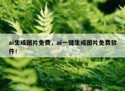 ai生成图片免费，ai一键生成图片免费软件！