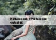 登录facebook（登录facebook的加速器）