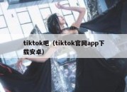 tiktok吧（tiktok官网app下载安卓）