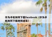 华为手机如何下载facebook（华为手机如何下载地铁逃生）