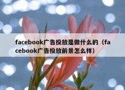 facebook广告投放是做什么的（facebook广告投放前景怎么样）