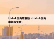 tiktok国内破解版（tiktok国内破解版免费）