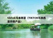 tiktok马来西亚（TIKTOK马来西亚热销产品）