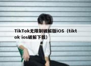 TikTok无限制破解版iOS（tiktok ios破解下载）