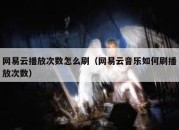 网易云播放次数怎么刷（网易云音乐如何刷播放次数）