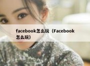 facebook怎么玩（Facebook怎么玩）