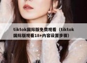 tiktok国际版免费观看（tiktok国际版观看18+内容设置步骤）