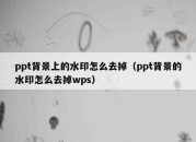 ppt背景上的水印怎么去掉（ppt背景的水印怎么去掉wps）