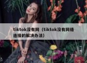 tiktok没有网（tiktok没有网络连接的解决办法）