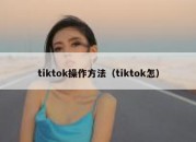 tiktok操作方法（tiktok怎）