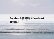 facebook要钱吗（facebook要钱嘛）