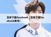 怎样下载facebook（怎样下载facebook账号）